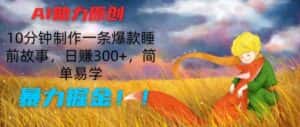 AI助力原创:10分钟制作一条爆款睡前故事,日赚300+,简单易学,暴力掘金-优优云创网