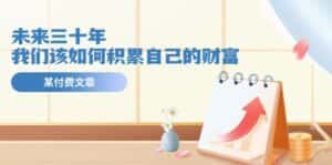 （11480期）某公众号付费文《未来三十年，我们该如何积累自己的财富》-优优云创网
