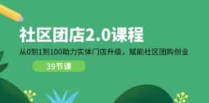 (11478期)社区-团店2.0课程,从0到1到100助力 实体门店升级,赋能 社区团购创业-优优云创网