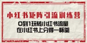 小红书矩阵引流训练营:0到1玩转小红书流量,在小红书上分得一杯羹(14节课)-优优云创网