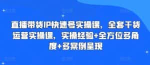 直播带货IP快速号实操课，全套干货运营实操课，实操经验+全方位多角度+多案例呈现-优优云创网