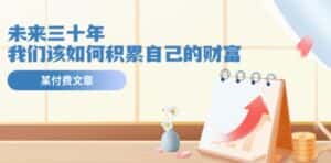 某公众号付费文《未来三十年,我们该如何积累自己的财富》-优优云创网