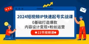 (11493期)2024短视频IP快速起号实战课,0基础打造爆款内容设计变现+粉丝运营(23节)-优优云创网