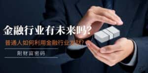 （11499期）某付费文章：金融行业有未来吗？普通人如何利用金融行业发财?(附财富密码)-优优云创网