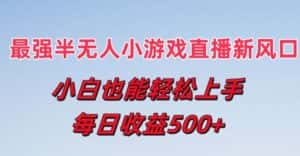 最强半无人直播小游戏新风口，小白也能轻松上手，每日收益5张-优优云创网