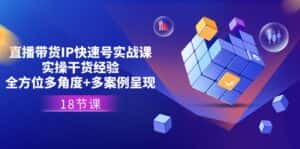 直播带货IP快速号实战课,实操干货经验+全方位多角度+多案例呈现(18节)-优优云创网