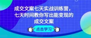 成交文案七天实战训练营,七天时间教你写出能变现的成交文案-优优云创网