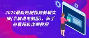 2024最新短剧视频剪辑实操(半解说电脑版)，新手必看超级详细教程-优优云创网