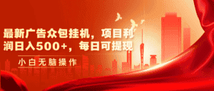 (11506期)最新广告众包挂机,项目利润日入500+,每日可提现-优优云创网