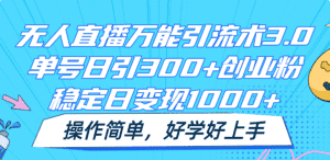 无人直播万能引流术3.0,单号日引300+创业粉,稳定日变现1000+,操作简单-优优云创网