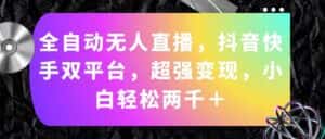 （11523期）全自动无人直播，抖音快手双平台，超强变现，小白轻松两千＋-优优云创网