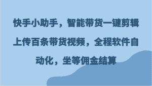 快手小助手，智能带货一键剪辑上传百条带货视频，全程软件自动化，坐等佣金结算-优优云创网