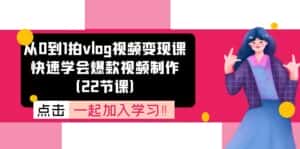 从0到1拍vlog视频变现课：快速学会爆款视频制作（22节课）-优优云创网