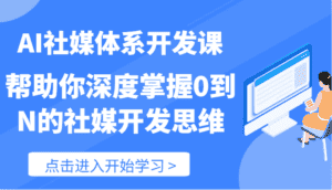 AI社媒体系开发课-帮助你深度掌握0到N的社媒开发思维(89节)-优优云创网