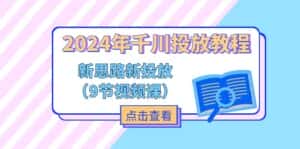 (11534期)2024年千川投放教程,新思路+新投放(9节视频课)-优优云创网