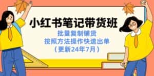(11529期)小红书笔记-带货班:批量复制铺货,按照方法操作快速出单(更新24年7月)-优优云创网