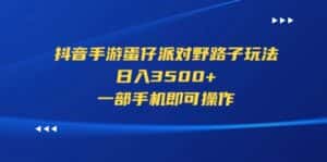 （11539期）抖音手游蛋仔派对野路子玩法，日入3500+，一部手机即可操作-优优云创网
