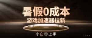 暑假0成本游戏加速器拉新,小白秒上手,无需投资-优优云创网
