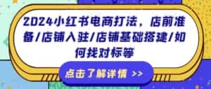 2024小红书电商打法,店前准备/店铺入驻/店铺基础搭建/如何找对标等-优优云创网