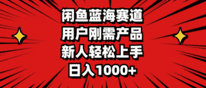 （11551期）闲鱼蓝海赛道，用户刚需产品，新人轻松上手，日入1000+-优优云创网
