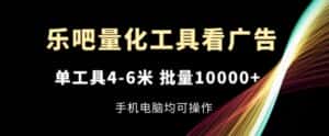 乐吧量化工具看广告,单工具4-6米,批量1w+,手机电脑均可操作-优优云创网