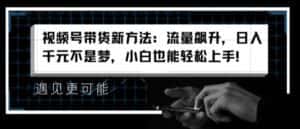 视频号带货新方法:流量飙升,日入千元不是梦,小白也能轻松上手-优优云创网