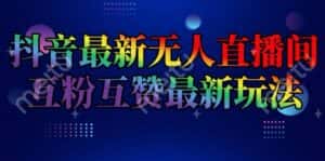 抖音最新无人直播间互粉互赞新玩法,一天收益2k+-优优云创网