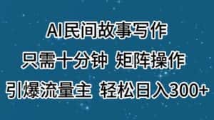 (11559期)AI民间故事写作,只需十分钟,矩阵操作,引爆流量主,轻松日入300+-优优云创网