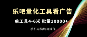 乐吧量化工具看广告,单工具4-6米,批量10000+,手机电脑均可操作-优优云创网