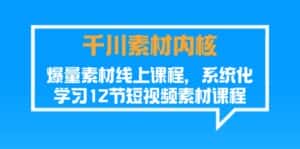 千川素材内核,爆量素材线上课程,系统化学习短视频素材(12节)-优优云创网