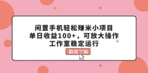 （11562期）闲置手机轻松赚米小项目，单日收益100+，可放大操作，工作室稳定运行-优优云创网
