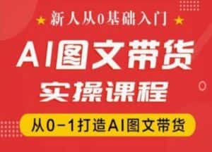 新人从0基础入门，抖音AI图文带货实操课程，从0-1打造AI图文带货-优优云创网