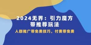2024无界引力魔方带推荐玩法，人群推广带免费技巧，付费带免费-优优云创网