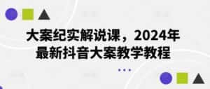 大案纪实解说课，2024年最新抖音大案教学教程-优优云创网