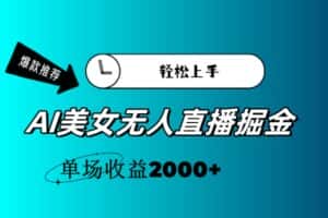 (11579期)AI美女无人直播暴力掘金,小白轻松上手,单场收益2000+-优优云创网