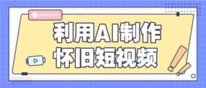 利用AI制作怀旧短视频,AI老照片变视频,适合新手小白,一单50+-优优云创网