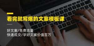 看完就写爆的文案模板课,好文案/免费流量/快速成交/学好文案价值百万-优优云创网