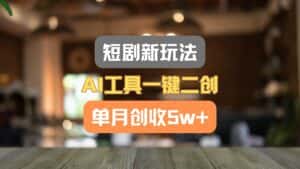 短剧新玩法，AI工具一键二创，单月创收5w+！-优优云创网