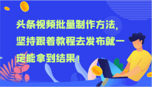 头条视频批量制作方法，坚持跟着教程去发布就一定能拿到结果！-优优云创网