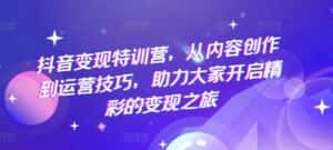抖音变现特训营,从内容创作到运营技巧,助力大家开启精彩的变现之旅-优优云创网