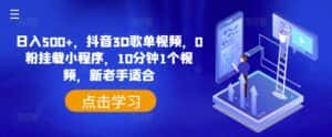 日入500+，抖音3D歌单视频，0粉挂载小程序，10分钟1个视频，新老手适合-优优云创网