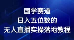 国学赛道-2024年日入五位数无人直播实操落地教程-优优云创网