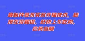 最新抖音不实名开播技术,趁现在没和谐,赶快上车吃肉,会员自测-优优云创网