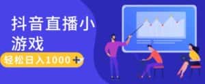 靠抖音直播小游戏,轻松日入1K+,需真人讲解,落地保姆级教-优优云创网