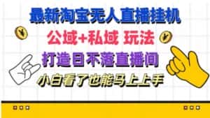 最新淘宝挂机无人直播 公域+私域玩法打造真正的日不落直播间 小白看了也能马上上手-优优云创网