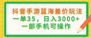 (11609期)抖音手游蓝海差价玩法,一单35,日入3000+,一部手机可操作-优优云创网