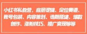 小红书私教营,底层逻辑、定位赛道、账号包装、内容策划、选题搭建、爆款创作、涨粉技巧、推广变现等等-优优云创网