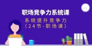 (11617期)职场-竞争力系统课:系统提升竞争力(24节-职场课)-优优云创网