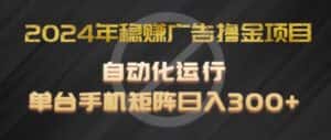 2024年稳赚广告撸金项目,全程自动化运行,单台手机就可以矩阵操作,日入300+-优优云创网