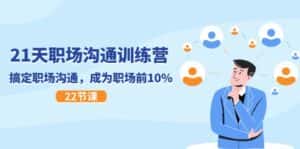 21天职场沟通特训营,搞定职场沟通,成为职场前10%(22节)-优优云创网